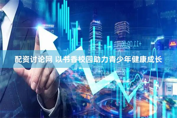 配资讨论网 以书香校园助力青少年健康成长