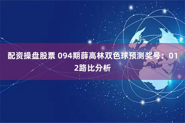 配资操盘股票 094期薛高林双色球预测奖号：012路比分析