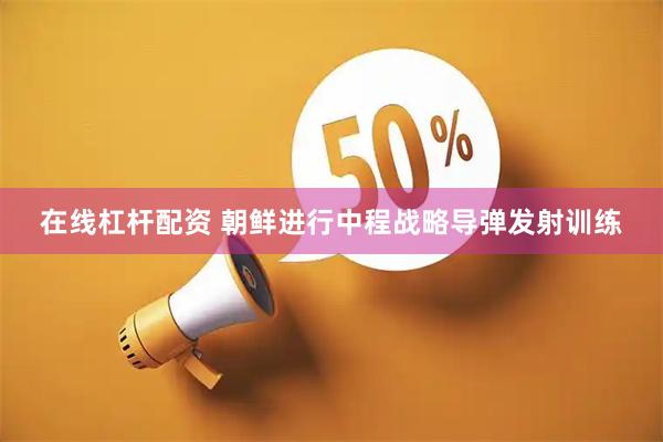 在线杠杆配资 朝鲜进行中程战略导弹发射训练